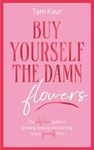 Buy Yourself the Damn Flowers: The self-love guide to growing, healing and learning to put yourself first