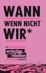 Wann wenn nicht wir*: Ein Extinction Rebellion Handbuch (German Edition)