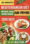 The 30-Minute Mediterranean Diet Air Fryer Cookbook for Beginners: 100 Quick, Crispy, and Healthy Recipes to Boost Your Healthy Lifestyle. 35-Day Meal Plan Included