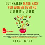 Gut Health Made Easy for Women over 40: Recipes to Revitalize Your Body and Mind, Manage Menopause Symptoms, Balance Hormones, and Lose Weight with Delicious Smoothies, Salads, and Soups