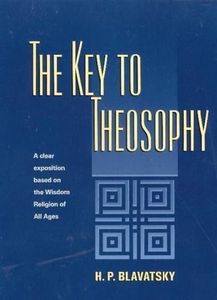 The Key to Theosophy: A Clear Exposition Based on the Wisdom Religion of All Ages