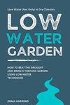 Low-Water Garden: How To Beat The Drought And Grow a Thriving Garden Using Low-Water Techniques