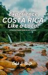 EXPERIENCE COSTA RICA LIKE A LOCAL: A Practical Pocket Guide For All Travelers