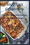 Soup Can Casseroles: Over 150 Main Dish Recipes Using Canned Soups