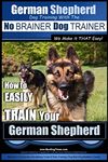 German Shepherd Dog Training With the No Brainer Dog Trainer: We Make It That Easy: How to Easily Train Your German Shepherd: 1