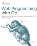 Web Programming with Go: Building and Scaling Interactive Web Applications with Go’s Robust Ecosystem