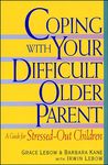 Coping with Your Difficult Older Parent: A Guide For Stressed-Out Children