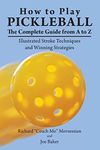 How to Play Pickleball: The Complete Guide from A to Z: Illustrated Stroke Techniques and Winning Strategies