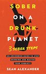 Sober On A Drunk Planet: 3 Sober Steps. An Uncommon Guide To Stop Drinking and Master Your Sobriety (Quit Lit Sobriety Series)