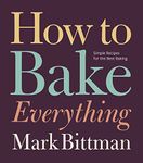How To Bake Everything: Simple Recipes for the Best Baking: A Baking Recipe Cookbook: 7 (How to Cook Everything Series, 7)