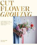 Cut Flower Growing: A Beginner's Guide to Planning, Planting and Styling Cut Flowers, No Matter Your Space