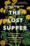 The Lost Supper: Searching for the Future of Food in the Tastes of the Past