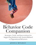 The Behavior Code Companion: Strategies, Tools, and Interventions for Supporting Students with Anxiety-Related or Oppositional Behaviors