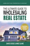 THE ULTIMATE GUIDE TO WHOLESALING REAL ESTATE: LEARN HOW TO BUY PROPERTIES AT A DISCOUNT