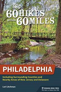 60 Hikes Within 60 Miles: Philadelphia: Including Surrounding Counties and Nearby Areas of New Jersey and Delaware