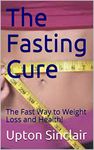 The Fasting Cure: The Fast Way to Weight Loss and Health!