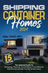 Shipping Container Homes: The Updated Guide To Designing, Planning, And Building A Cost-Effective And Environmentally-Friendly Dream Home