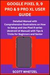 GOOGLE PIXEL 9, 9 PRO & 9 PRO XL USER GUIDE: Detailed Manual with Comprehensive Illustrations on How to Setup and Use Pixel 9 series (Android 14 Manual) with Tips & Tricks for Beginners and Senior