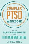 Complex PTSD Workbook: From Fear, Anxiety, Depression, and Stress to Internal Wellbeing (Mental Wellness)