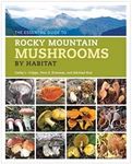 The Essential Guide to Rocky Mountain Mushrooms by Habitat