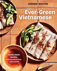 Ever-Green Vietnamese: Super-Fresh Recipes, Starring Plants from Land and Sea [A Plant-Based Cookbook]