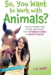 So, You Want to Work with Animals?: Discover Fantastic Ways to Work with Animals, from Veterinary Science to Aquatic Biology