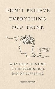 Don't Believe Everything You Think (Expanded Edition): Why Your Thinking Is The Beginning & End Of Suffering