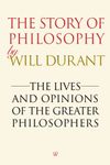 The Story of Philosophy: The Lives and Opinions of the Greater Philosophers