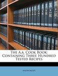 The a. Cook Book: Containing Three Hundred Tested Recipes