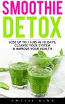 Smoothie Detox: Lose up to 15lbs in 10 days, Cleanse Your System & Improve Your Health. Start the Green Detox NOW for Rapid Weight Loss! (smoothies, smoothie ... green smoothie, detox, sugar detox)