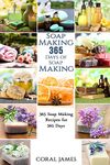 Soap Making: 365 Days of Soap Making: 365 Soap Making Recipes for 365 Days: Soap Making Recipes for 365 Days