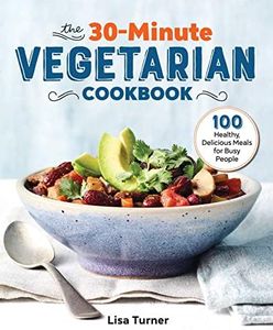 The 30-Minute Vegetarian Cookbook: 100 Healthy, Delicious Meals for Busy People