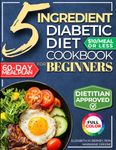 The 5 Ingredient Diabetic Diet Cookbook for Beginners: How to Stabilize Blood Sugar in Just 30 Minutes a Day - 60 Days of Simple, Delicious Type 2 Diabetes Meal Plans Under 10$