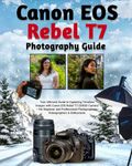 Canon EOS Rebel T7 Photography Guide: Your Ultimate Guide to Capturing Timeless Images with Canon EOS Rebel T7/2000D Camera – For Beginner and Professional Photographers, Videographers & Enthusiasts