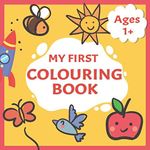 My First Colouring Book: Toddlers First Colouring book With 40 Simple Adorable Pictures to Colour And Learn | Ages 1+