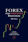 Forex For Ambitious Beginners: A Gu