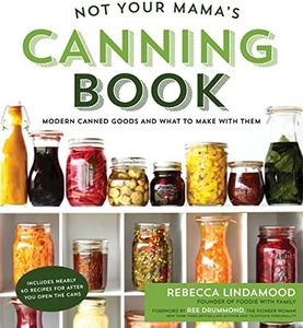 Not Your Mama's Canning Book: Modern Canned Goods and What to Make with Them