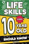 Life Skills Every 10 Year Old Should Know: An Essential Book For Tween Boys and Girls To Unlock Their Secret Superpowers and Be Successful, Healthy, and Happy