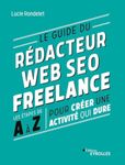 Le guide du rédacteur Web SEO freelance: Les étapes de A à Z pour créer une activité qui dure