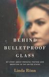 Behind Bulletproof Glass: My Story About Prenatal Testing and Abortion in the United States