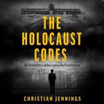 The Holocaust Codes: The Untold Story of Decrypting the Final Solution