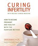 Curing Infertility with Ancient Chinese Medicine: How to Become Pregnant and Healthy with the Hunyuan Method