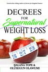 DECREES FOR SUPERNATURAL WEIGHT LOSS: Creative Power for Peace and Prosperity of Your Body