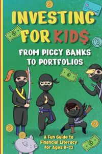 Investing for Kids: From Piggy Banks to Portfolios - A Fun Guide to Financial Literacy for Ages 8-12