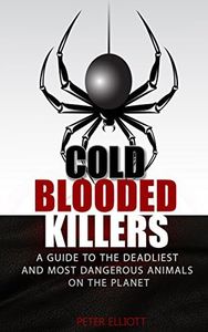 Cold Blooded Killers - A guide to the deadliest and most dangerous animals on the planet