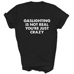 Gaslighting Is Not Real You're Just Crazy Funny Sarcastic Sarcasm (1) Unisex Shirt Gift Women Men T-Shirt (Black;M)