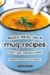 Quick Meal-in-a Mug Recipes That Are Too Delicious: Prepare Your Meals In Just 5 Minutes