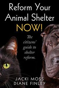 Reform Your Animal Shelter NOW!: The citizens' guide to shelter reform.