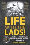 LIFE WITH THE LADS!: A lifetime of teaching at Boston Grammar School 1971 to 2014