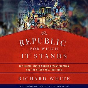 The Republic for Which It Stands: The United States During Reconstruction and the Gilded Age, 1865-1896